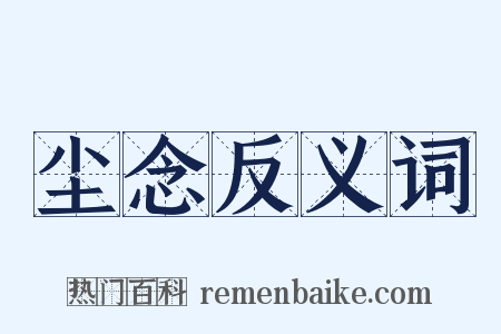 尘念反义词是什么意思的图片